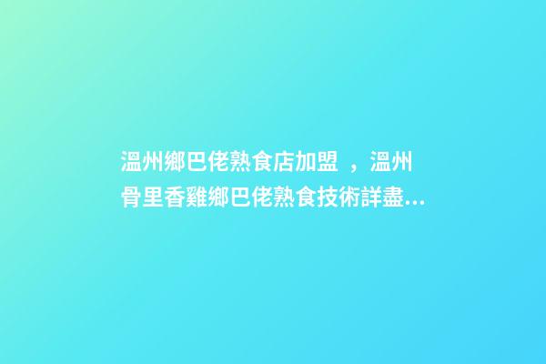 溫州鄉巴佬熟食店加盟，溫州骨里香雞鄉巴佬熟食技術詳盡配方-第1張-觀點-玄機派